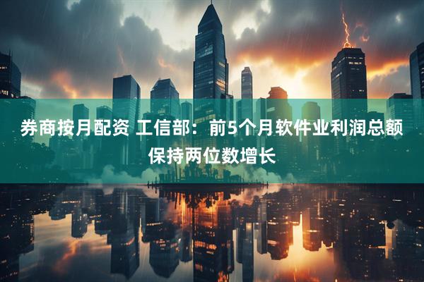 券商按月配资 工信部：前5个月软件业利润总额保持两位数增长