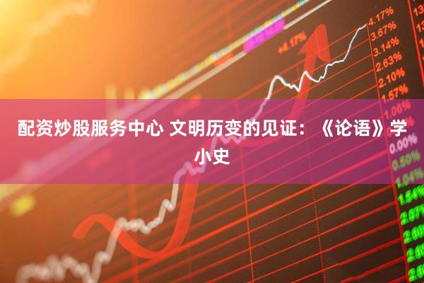 配资炒股服务中心 文明历变的见证：《论语》学小史