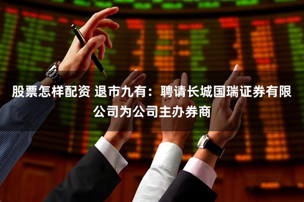股票怎样配资 退市九有：聘请长城国瑞证券有限公司为公司主办券商