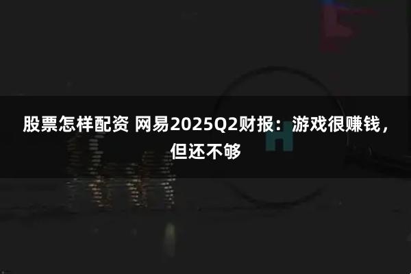 股票怎样配资 网易2025Q2财报：游戏很赚钱，但还不够