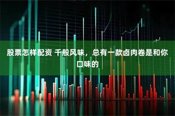 股票怎样配资 千般风味，总有一款卤肉卷是和你口味的