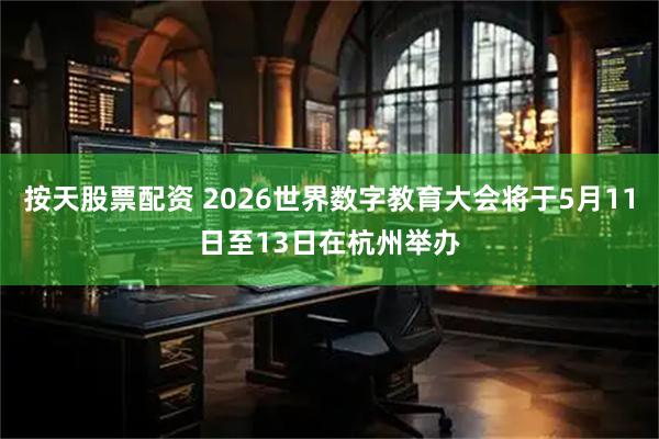 按天股票配资 2026世界数字教育大会将于5月11日至13日在杭州举办